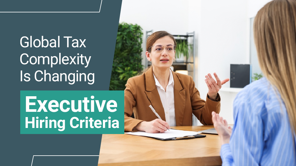 How Global Tax Complexity Is Changing Executive Hiring Criteria